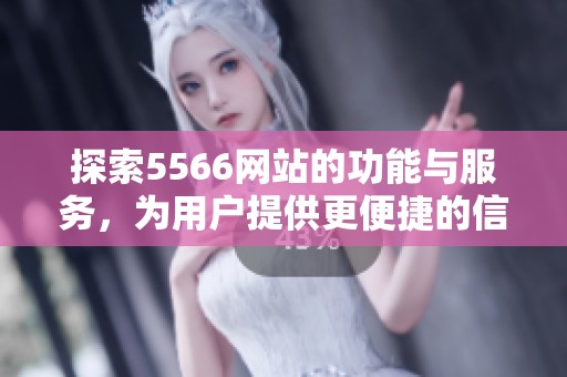 探索5566网站的功能与服务，为用户提供更便捷的信息获取体验