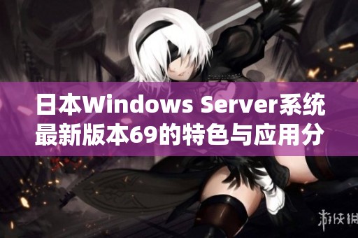 日本Windows Server系统最新版本69的特色与应用分析