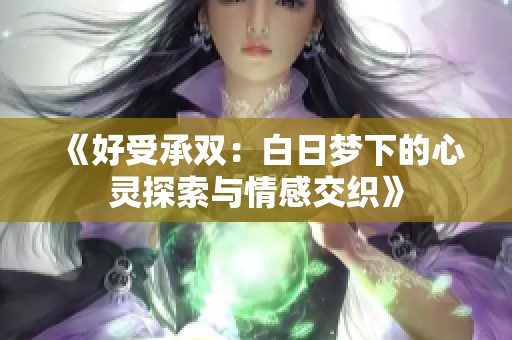 《好受承双：白日梦下的心灵探索与情感交织》