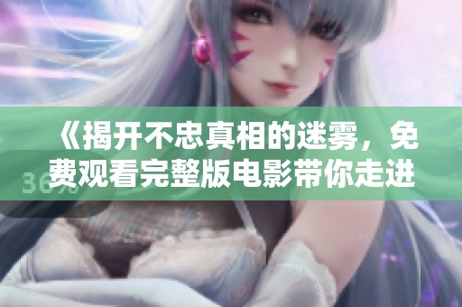 《揭开不忠真相的迷雾，免费观看完整版电影带你走进情感世界》