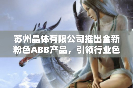 苏州晶体有限公司推出全新粉色ABB产品，引领行业色彩潮流