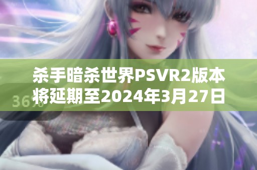 杀手暗杀世界PSVR2版本将延期至2024年3月27日正式发布