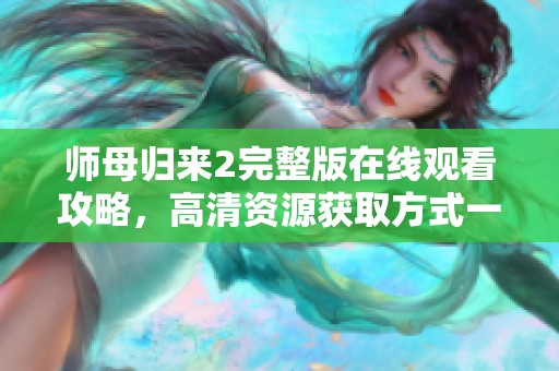 师母归来2完整版在线观看攻略，高清资源获取方式一览