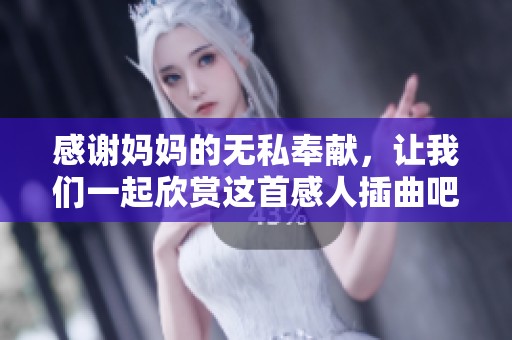 感谢妈妈的无私奉献，让我们一起欣赏这首感人插曲吧