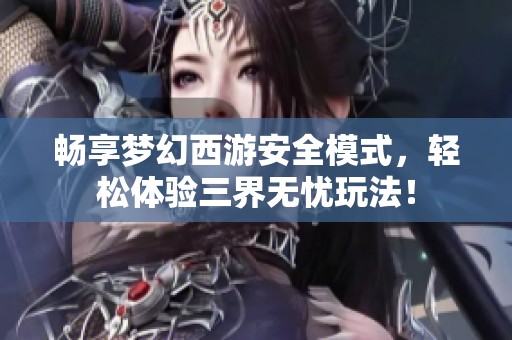 畅享梦幻西游安全模式，轻松体验三界无忧玩法！