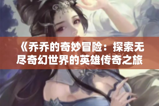 《乔乔的奇妙冒险：探索无尽奇幻世界的英雄传奇之旅》