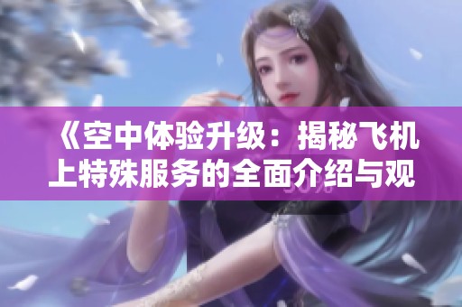 《空中体验升级：揭秘飞机上特殊服务的全面介绍与观赏指南》