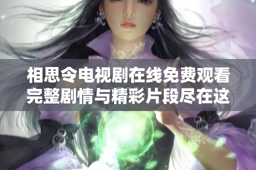 相思令电视剧在线免费观看完整剧情与精彩片段尽在这里