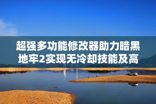 超强多功能修改器助力暗黑地牢2实现无冷却技能及高额伤害