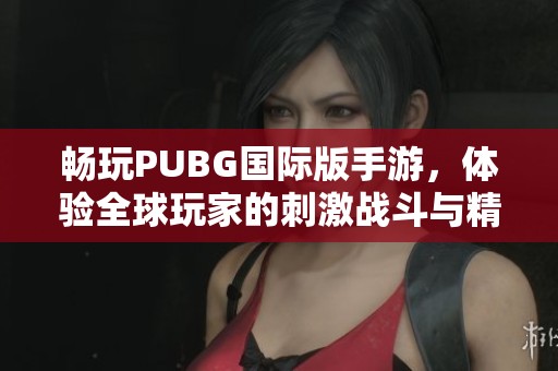 畅玩PUBG国际版手游，体验全球玩家的刺激战斗与精彩玩法