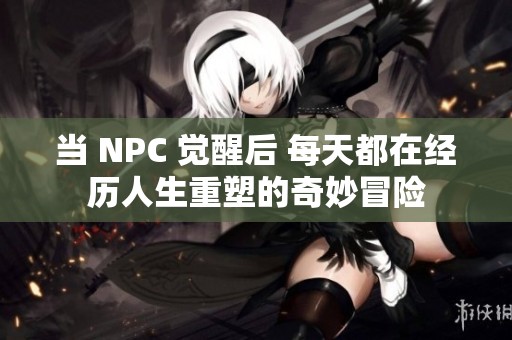 当 NPC 觉醒后 每天都在经历人生重塑的奇妙冒险