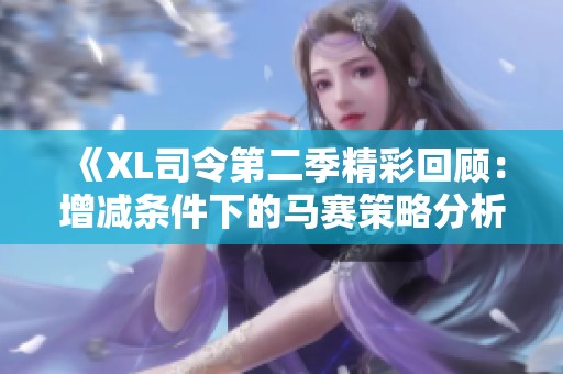 《XL司令第二季精彩回顾：增减条件下的马赛策略分析与展望》