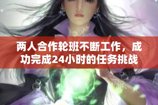 两人合作轮班不断工作，成功完成24小时的任务挑战