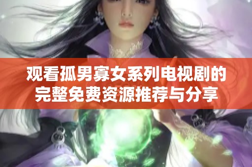 观看孤男寡女系列电视剧的完整免费资源推荐与分享