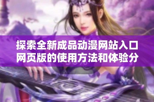 探索全新成品动漫网站入口网页版的使用方法和体验分享