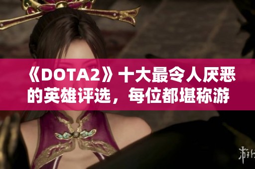 《DOTA2》十大最令人厌恶的英雄评选，每位都堪称游戏“爸爸”