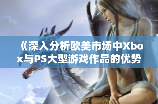 《深入分析欧美市场中Xbox与PS大型游戏作品的优势与差异》