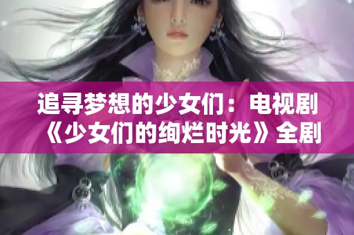 追寻梦想的少女们：电视剧《少女们的绚烂时光》全剧在线观看指南