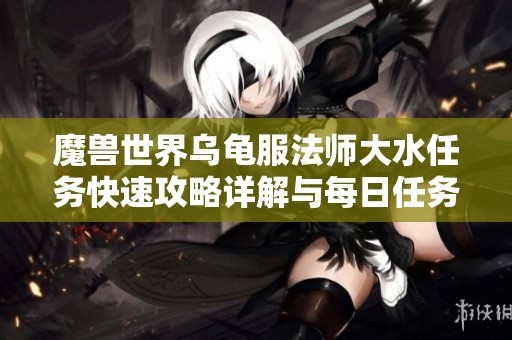 魔兽世界乌龟服法师大水任务快速攻略详解与每日任务完成技巧