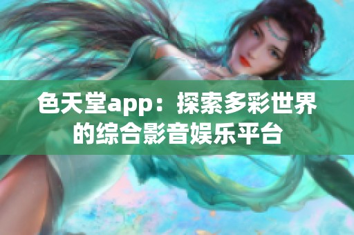 色天堂app：探索多彩世界的综合影音娱乐平台