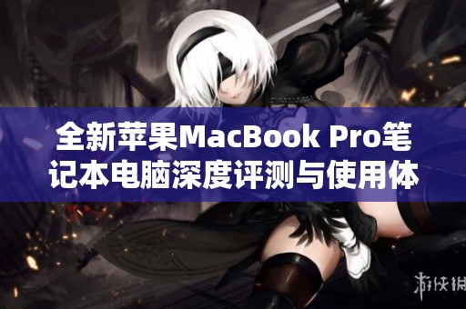 全新苹果MacBook Pro笔记本电脑深度评测与使用体验分享