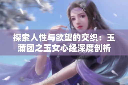 探索人性与欲望的交织：玉蒲团之玉女心经深度剖析