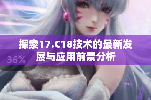 探索17.C18技术的最新发展与应用前景分析