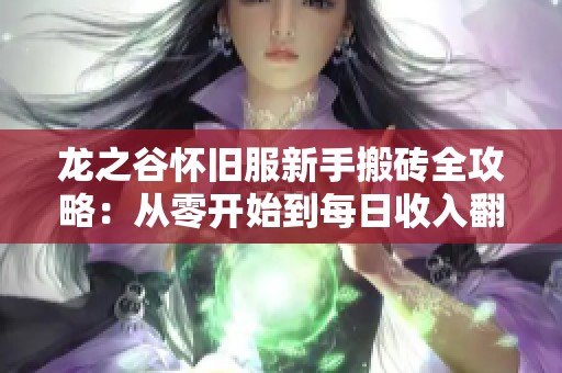 龙之谷怀旧服新手搬砖全攻略：从零开始到每日收入翻倍的秘诀