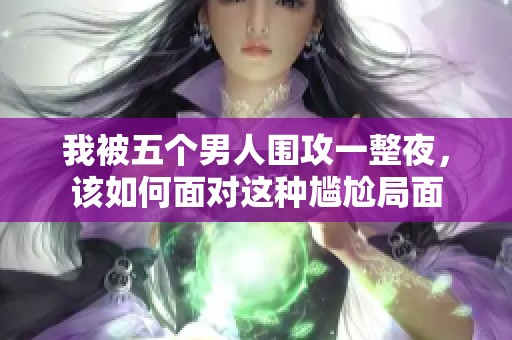 我被五个男人围攻一整夜，该如何面对这种尴尬局面