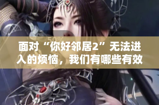 面对“你好邻居2”无法进入的烦恼，我们有哪些有效应对策略？