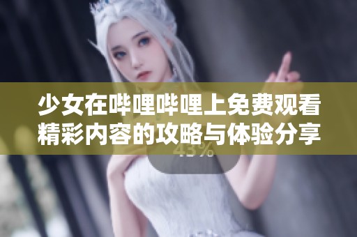 少女在哔哩哔哩上免费观看精彩内容的攻略与体验分享