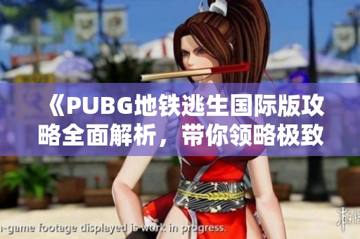 《PUBG地铁逃生国际版攻略全面解析，带你领略极致战斗体验》