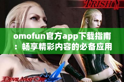 omofun官方app下载指南：畅享精彩内容的必备应用程序下载方式