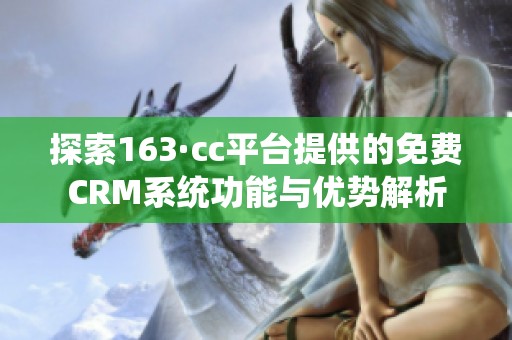 探索163·cc平台提供的免费CRM系统功能与优势解析