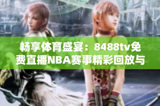 畅享体育盛宴：8488tv免费直播NBA赛事精彩回放与实时更新