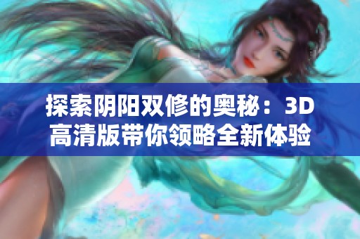 探索阴阳双修的奥秘：3D高清版带你领略全新体验