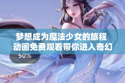 梦想成为魔法少女的旅程 动画免费观看带你进入奇幻世界