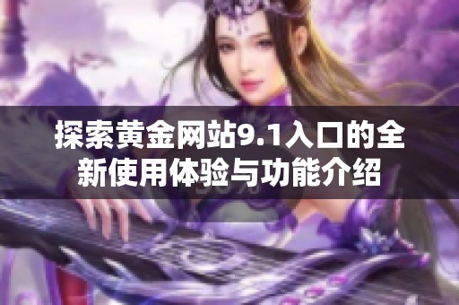 探索黄金网站9.1入口的全新使用体验与功能介绍