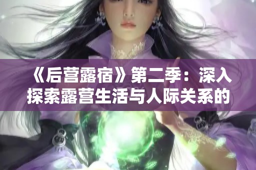 《后营露宿》第二季：深入探索露营生活与人际关系的新篇章