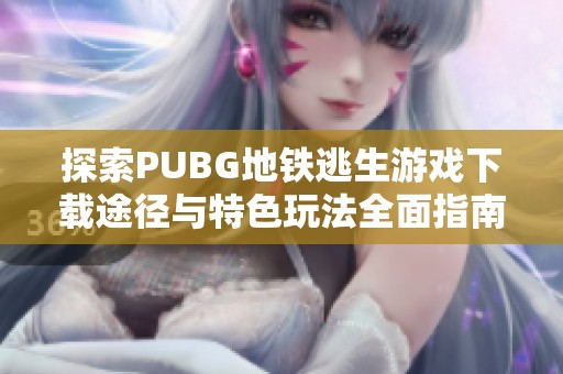 探索PUBG地铁逃生游戏下载途径与特色玩法全面指南