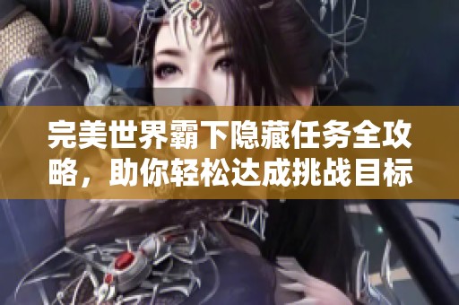 完美世界霸下隐藏任务全攻略，助你轻松达成挑战目标