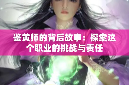 鉴黄师的背后故事：探索这个职业的挑战与责任