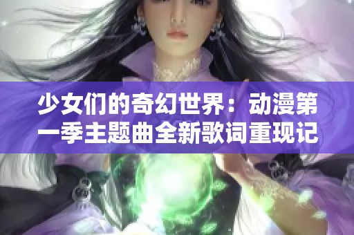 少女们的奇幻世界：动漫第一季主题曲全新歌词重现记