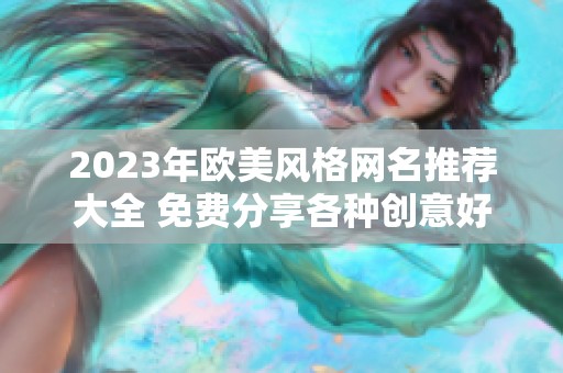 2023年欧美风格网名推荐大全 免费分享各种创意好名