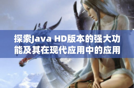 探索Java HD版本的强大功能及其在现代应用中的应用潜力与优势分析