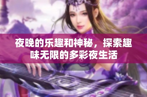 夜晚的乐趣和神秘，探索趣味无限的多彩夜生活