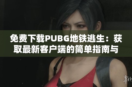 免费下载PUBG地铁逃生：获取最新客户端的简单指南与入口分享