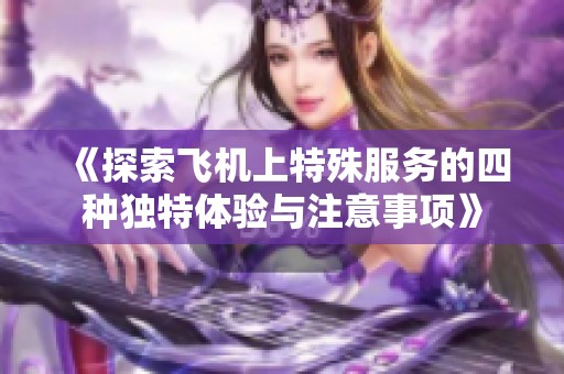 《探索飞机上特殊服务的四种独特体验与注意事项》