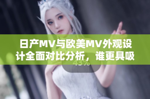 日产MV与欧美MV外观设计全面对比分析，谁更具吸引力和创新性