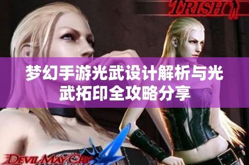 梦幻手游光武设计解析与光武拓印全攻略分享